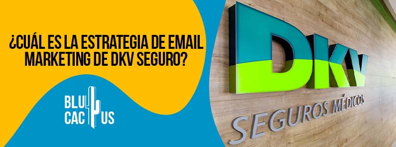 BluCactus - ¿Cuál es la estrategia de Email Marketing de DKV Seguro?