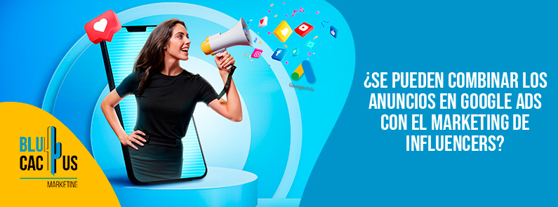 Blucactus-Se pueden combinar los anuncios en Google Ads con el marketing de influencers-portada Se-pueden-combinar-los-anuncios-en-Google-Ads-con-el-marketing-de-influencers
