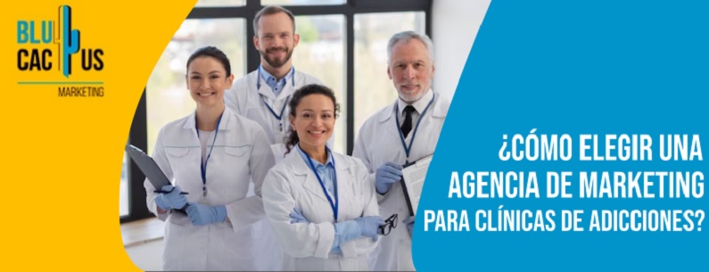 ¿Cómo elegir una agencia de marketing para clínicas de adicciones? | BluCactus México