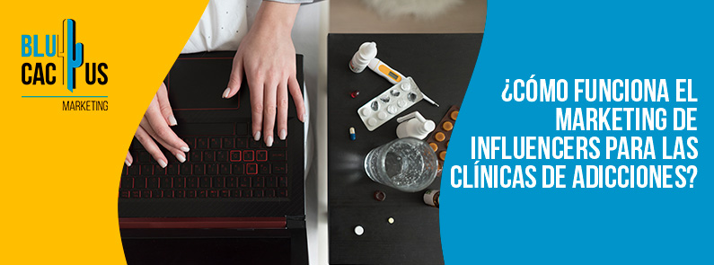 Blucactus-Cómo funciona el marketing de influencers para las clínicas de adicciones-portada Blucactus Mexico - ¿Cómo funciona el marketing de influencers para las clínicas de adicciones? - portada