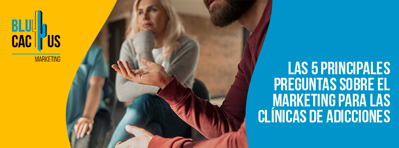 Blucactus-Las 5 principales preguntas sobre el marketing para las clínicas de adicciones-portada Blucactus- grupo de apoyo de adicciones