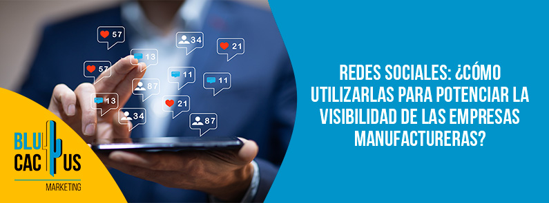 Blucactus Mexico - Redes sociales: ¿Cómo utilizarlas para potenciar la visibilidad de las empresas manufactureras?