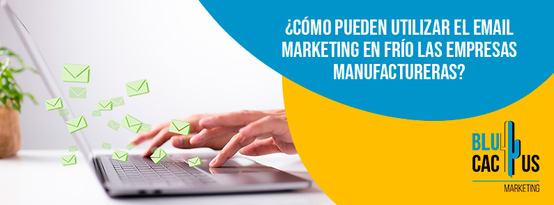 Blucactus-Cómo pueden utilizar el email marketing en frío las empresas manufactureras-portada Blucactus Mexico - ¿Cómo pueden utilizar el email marketing en frío las empresas manufactureras? - portada